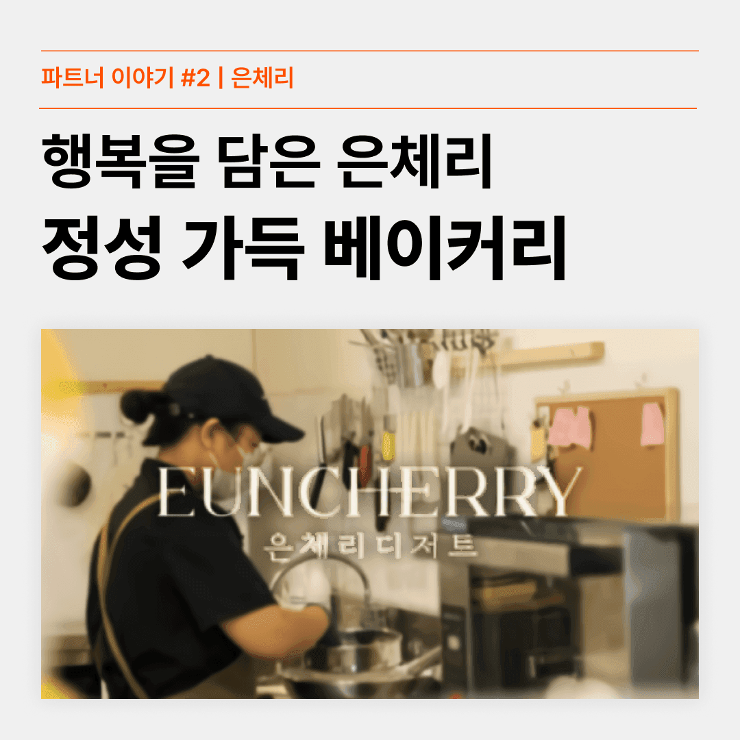 [파트너의 진심이 담긴 이야기 #2] 행복은 담은 베이커리, 은체리
