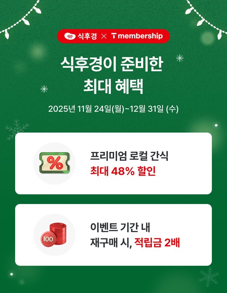식후경이 준비한 최대 혜택 - 2025년 11월 24일(월) ~ 12월 31일(수) - 프리미엄 로컬 간식 최대 48% 할인 - 이벤트 기간 내 재구매 시, 적립금 2배